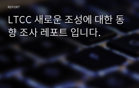 LTCC 새로운 조성에 대한 동향 조사 레포트 입니다.