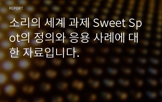 소리의 세계 과제 Sweet Spot의 정의와 응용 사례에 대한 자료입니다.