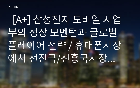   [A+] 삼성전자 모바일 사업부의 성장 모멘텀과 글로벌 플레이어 전략 / 휴대폰시장에서 선진국/신흥국시장의 수요 / 이동통신 1세대~3세대 휴대폰 시장이 변화에 따른 KSF 변화과정 / 이동통신 4세대 차별화전략