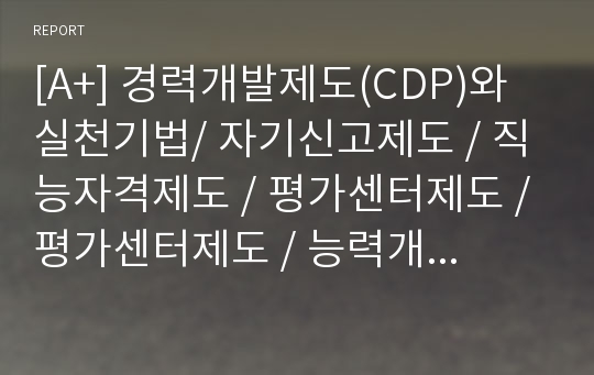 [A+] 경력개발제도(CDP)와 실천기법/ 자기신고제도 / 직능자격제도 / 평가센터제도 / 평가센터제도 / 능력개발시스템제도 / 경력지향적 인사고과제도 / 최고경영자프로그램 / career development program