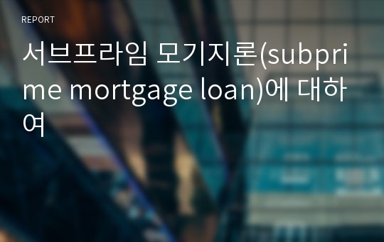 서브프라임 모기지론(subprime mortgage loan)에 대하여