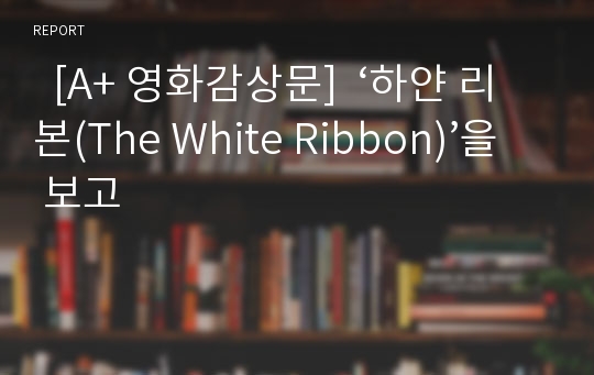   [A+ 영화감상문]  ‘하얀 리본(The White Ribbon)’을 보고