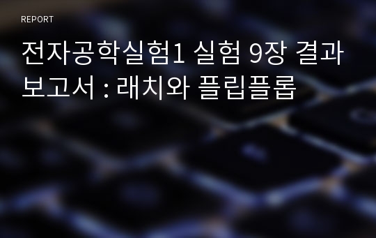 전자공학실험1 실험 9장 결과보고서 : 래치와 플립플롭