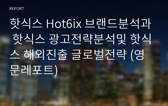 핫식스 Hot6ix 브랜드분석과 핫식스 광고전략분석및 핫식스 해외진출 글로벌전략 (영문레포트)