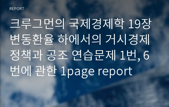 크루그먼의 국제경제학 19장 변동환율 하에서의 거시경제정책과 공조 연습문제 1번, 6번에 관한 1page report