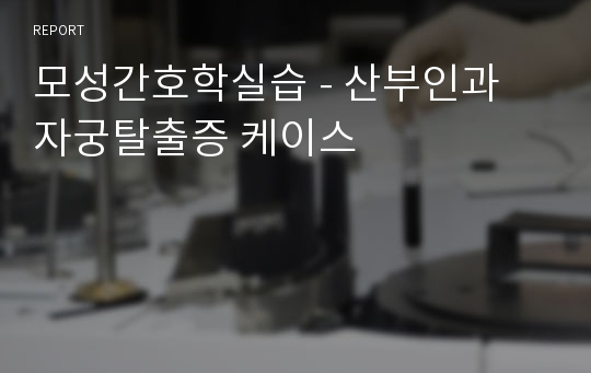 모성간호학실습 - 산부인과 자궁탈출증 케이스