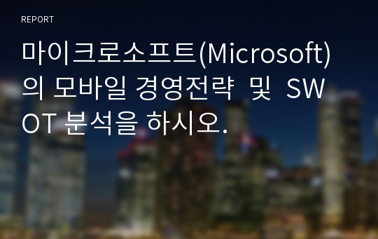마이크로소프트(Microsoft)의 모바일 경영전략  및  SWOT 분석을 하시오.