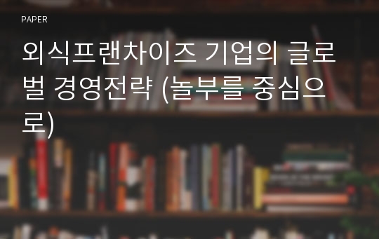 외식프랜차이즈 기업의 글로벌 경영전략 (놀부를 중심으로)