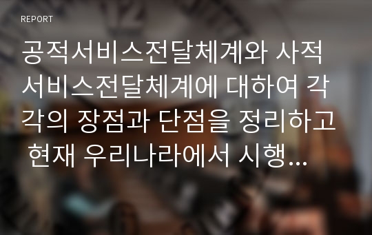 공적서비스전달체계와 사적서비스전달체계에 대하여 각각의 장점과 단점을 정리하고 현재 우리나라에서 시행되고 있는 공적서비스전달체계에 대한 문제점과 개선방안에 대한 것을 정리하시오.