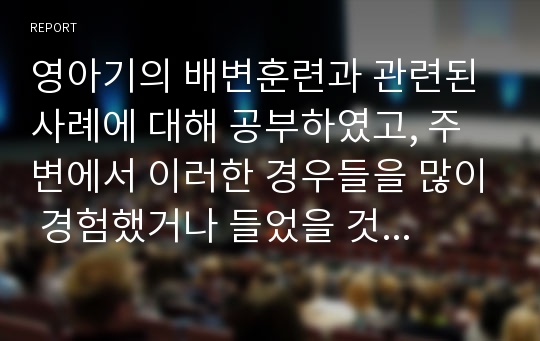 영아기의 배변훈련과 관련된 사례에 대해 공부하였고, 주변에서 이러한 경우들을 많이 경험했거나 들었을 것입니다. 이제 그러한 경험들을 질문과 답변(Q&amp;A)형식으로 작성해 보십시오.