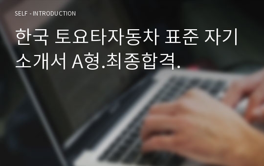 한국 토요타자동차 표준 자기소개서 A형.최종합격.