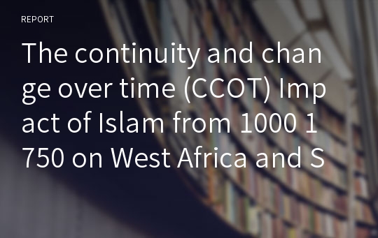 The continuity and change over time (CCOT) Impact of Islam from 1000 1750 on West Africa and South Asia