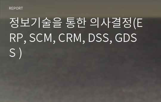 정보기술을 통한 의사결정(ERP, SCM, CRM, DSS, GDSS )