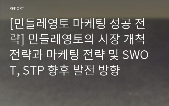 [민들레영토 마케팅 성공 전략] 민들레영토의 시장 개척 전략과 마케팅 전략 및 SWOT, STP 향후 발전 방향