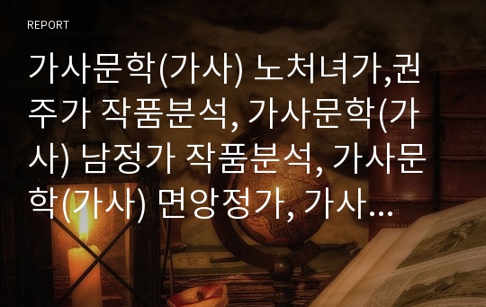 가사문학(가사) 노처녀가,권주가 작품분석, 가사문학(가사) 남정가 작품분석, 가사문학(가사) 면앙정가, 가사문학(가사)오섬가 작품분석, 가사문학(가사) 관동별곡,속미인곡 작품분석