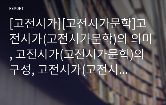 [고전시가][고전시가문학]고전시가(고전시가문학)의 의미, 고전시가(고전시가문학)의 구성, 고전시가(고전시가문학)의 발생, 고전시가(고전시가문학) 관련 제언 분석(고전시가문학)