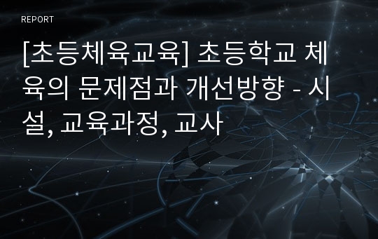 [초등체육교육] 초등학교 체육의 문제점과 개선방향 - 시설, 교육과정, 교사