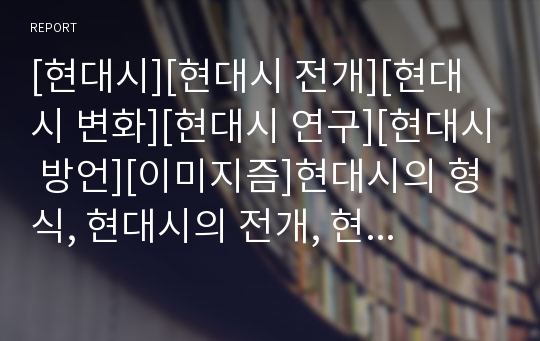 [현대시][현대시 전개][현대시 변화][현대시 연구][현대시 방언][이미지즘]현대시의 형식, 현대시의 전개, 현대시의 변화, 현대시의 연구, 현대시 방언, 현대시와 이미지즘 분석