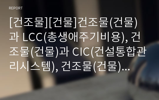 [건조물][건물]건조물(건물)과 LCC(총생애주기비용), 건조물(건물)과 CIC(건설통합관리시스템), 건조물(건물)과 목재수축, 건조물(건물)과 건조수축, 건조물(건물)과 기공률