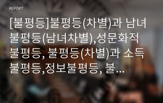 [불평등]불평등(차별)과 남녀불평등(남녀차별),성문화적 불평등, 불평등(차별)과 소득불평등,정보불평등, 불평등(차별)과 교육불평등,건강불평등, 불평등(차별)과 의료이용 불평등