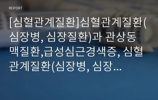 [심혈관계질환]심혈관계질환(심장병, 심장질환)과 관상동맥질환,급성심근경색증, 심혈관계질환(심장병, 심장질환)과 심부전, 심혈관계질환(심장병, 심장질환)의 원인,증상,진단,수술