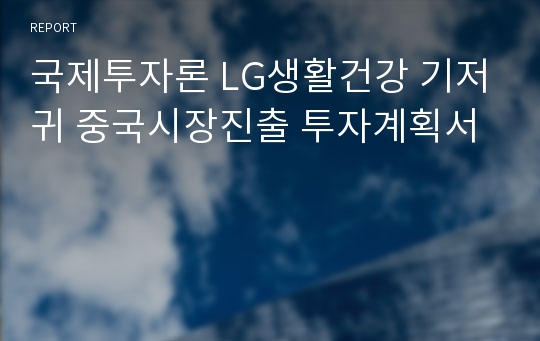 국제투자론 LG생활건강 기저귀 중국시장진출 투자계획서