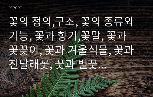 꽃의 정의,구조, 꽃의 종류와 기능, 꽃과 향기,꽃말, 꽃과 꽃꽂이, 꽃과 겨울식물, 꽃과 진달래꽃, 꽃과 별꽃, 꽃과 나팔꽃, 꽃과 연꽃, 꽃과 붓꽃, 꽃과 열매, 꽃과 문학