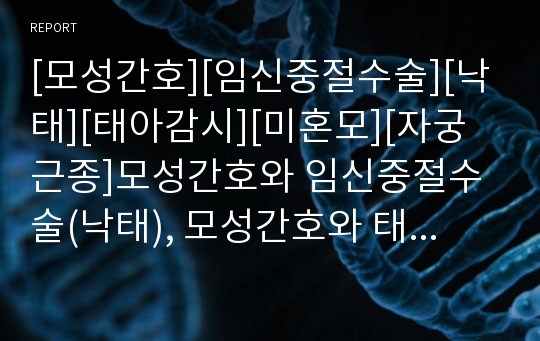 [모성간호][임신중절수술][낙태][태아감시][미혼모][자궁근종]모성간호와 임신중절수술(낙태), 모성간호와 태아감시, 모성간호와 미혼모, 모성간호와 임신초기출혈,모성간호와 자궁근종