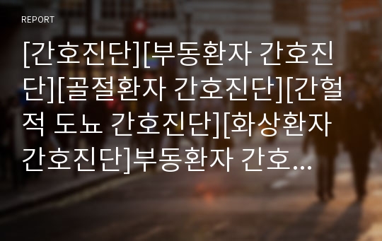 [간호진단][부동환자 간호진단][골절환자 간호진단][간헐적 도뇨 간호진단][화상환자 간호진단]부동환자 간호진단, 골절환자 간호진단, 간헐적 도뇨 간호진단, 화상환자 간호진단 분석