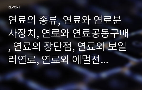 연료의 종류, 연료와 연료분사장치, 연료와 연료공동구매, 연료의 장단점, 연료와 보일러연료, 연료와 에멀젼연료,연료와 핵연료,원전연료(원자력발전연료), 연료와 엔진,대체연료자동차