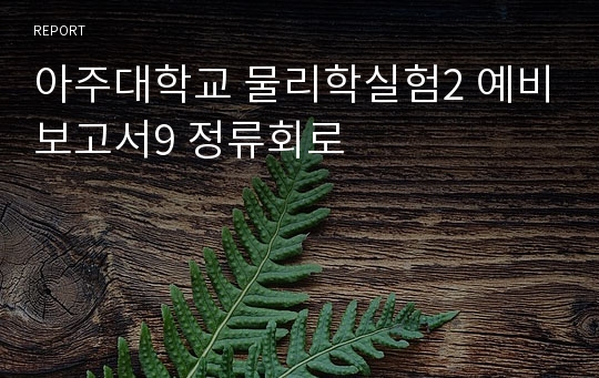 아주대학교 물리학실험2 예비보고서9 정류회로