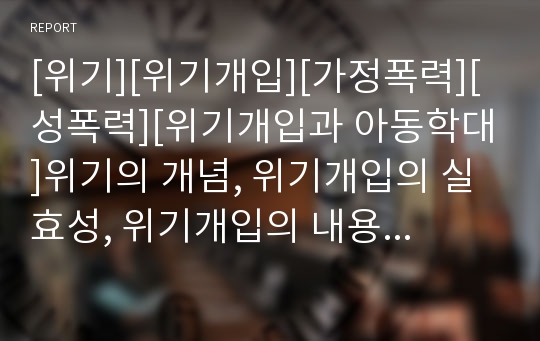 [위기][위기개입][가정폭력][성폭력][위기개입과 아동학대]위기의 개념, 위기개입의 실효성, 위기개입의 내용, 위기개입과 가정폭력, 위기개입과 성폭력, 위기개입과 아동학대 분석