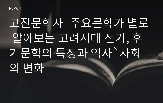 고전문학사- 주요문학가 별로 알아보는 고려시대 전기, 후기문학의 특징과 역사`사회의 변화