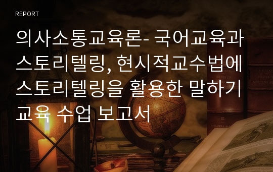 의사소통교육론- 국어교육과 스토리텔링, 현시적교수법에 스토리텔링을 활용한 말하기 교육 수업 보고서