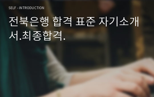 전북은행 합격 표준 자기소개서.최종합격.