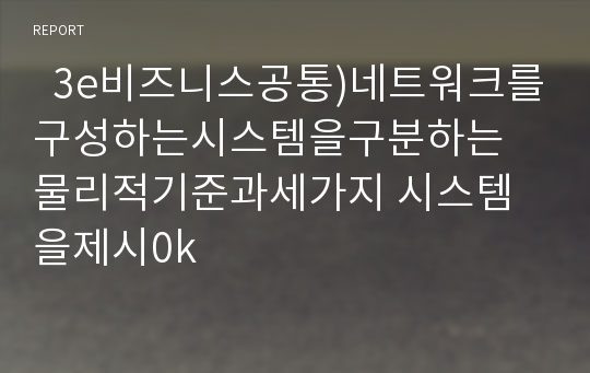   3e비즈니스공통)네트워크를구성하는시스템을구분하는 물리적기준과세가지 시스템을제시0k