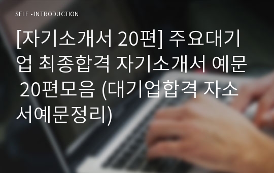 [자기소개서 20편] 주요대기업 최종합격 자기소개서 예문 20편모음 (대기업합격 자소서예문정리)