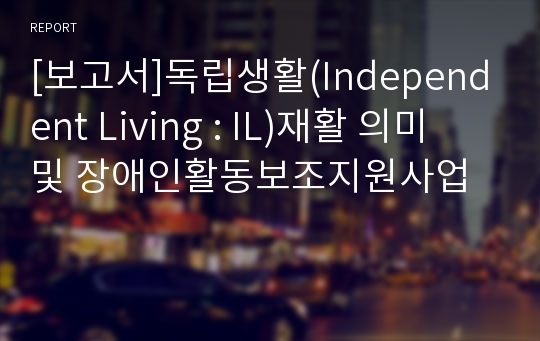 [보고서]독립생활(Independent Living : IL)재활 의미 및 장애인활동보조지원사업