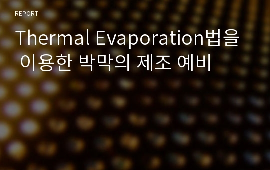 Thermal Evaporation법을 이용한 박막의 제조 예비