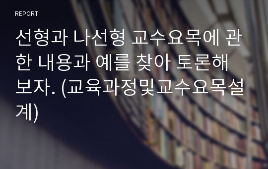 선형과 나선형 교수요목에 관한 내용과 예를 찾아 토론해 보자. (교육과정및교수요목설계)