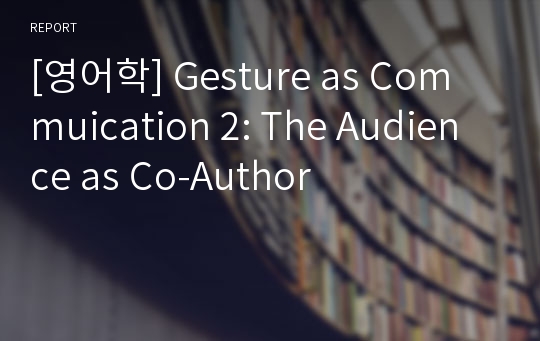 [영어학] Gesture as Commuication 2: The Audience as Co-Author
