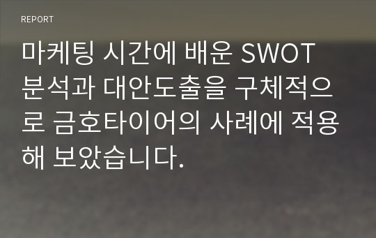 마케팅 시간에 배운 SWOT 분석과 대안도출을 구체적으로 금호타이어의 사례에 적용해 보았습니다.