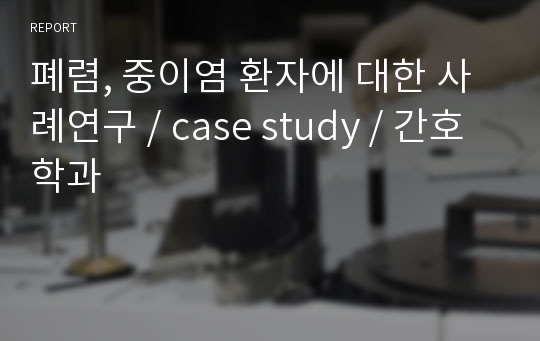 폐렴, 중이염 환자에 대한 사례연구 / case study / 간호학과