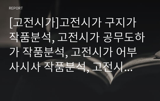 [고전시가]고전시가 구지가 작품분석, 고전시가 공무도하가 작품분석, 고전시가 어부사시사 작품분석, 고전시가 원왕생가 작품분석, 고전시가 황조가 작품분석, 고전시가 도솔가 작품분석