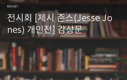 전시회 [제시 존스(Jesse Jones) 개인전] 감상문