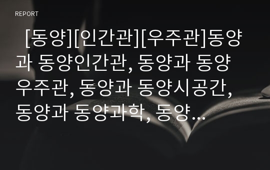   [동양][인간관][우주관]동양과 동양인간관, 동양과 동양우주관, 동양과 동양시공간, 동양과 동양과학, 동양과 동양철학, 동양과 동양윤리, 동양과 동양사회, 동양과 동양무도 분석