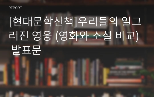 [현대문학산책]우리들의 일그러진 영웅 (영화와 소설 비교) 발표문