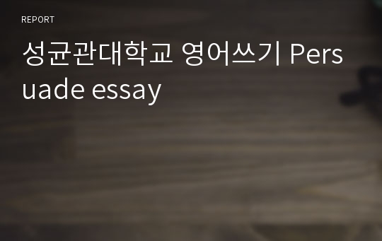 성균관대학교 영어쓰기 Persuade essay