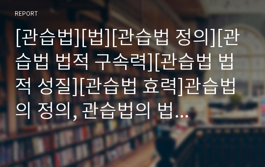 [관습법][법][관습법 정의][관습법 법적 구속력][관습법 법적 성질][관습법 효력]관습법의 정의, 관습법의 법적 구속력, 관습법의 법적 성질, 관습법의 효력 분석(관습법, 법)