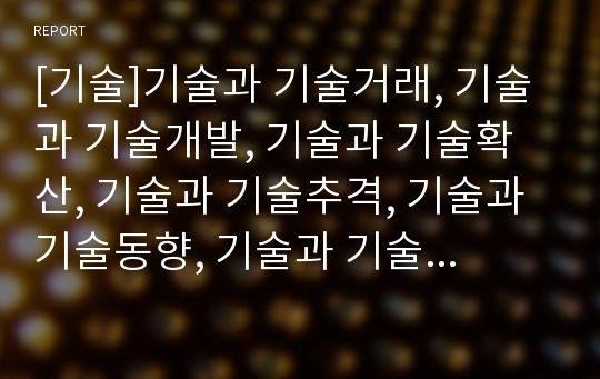 [기술]기술과 기술거래, 기술과 기술개발, 기술과 기술확산, 기술과 기술추격, 기술과 기술동향, 기술과 기술학습, 기술과 기술역량, 기술과 기술경영, 기술과 기술종속이론 분석